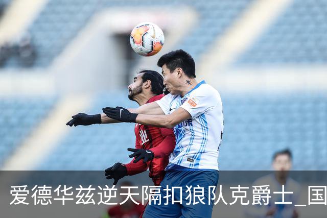 爱德华兹逆天隔扣狼队克爵士 国王加时擒灰熊