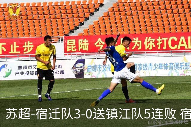 苏超-宿迁队3-0送镇江队5连败 宿迁三人破门镇江队后防两度送礼